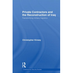 Private Contractors and the Reconstruction of Iraq: Transforming Military Logistics