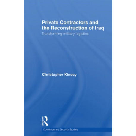 Private Contractors and the Reconstruction of Iraq: Transforming Military Logistics