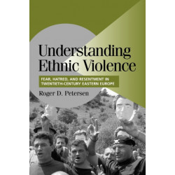 Understanding Ethnic Violence: Fear, Hatred, and Resentment in Twentieth-Century Eastern Europe