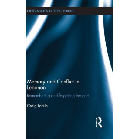 Memory and Conflict in Lebanon: Remembering and Forgetting the Past