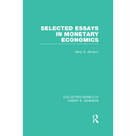 Selected Essays in Monetary Economics (Collected Works of Harry Johnson)