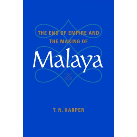 The End of Empire and the Making of Malaya