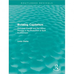 Building Capitalism (Routledge Revivals): Historical Change and the Labour Process in the Production of Built Environment
