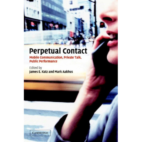 Perpetual Contact: Mobile Communication, Private Talk, Public Performance