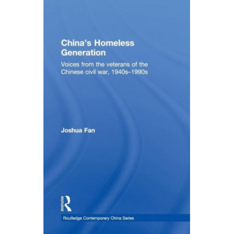 China's Homeless Generation: Voices from the veterans of the Chinese Civil War, 1940s-1990s