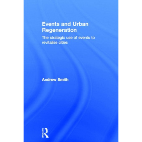 Events and Urban Regeneration: The Strategic Use of Events to Revitalise Cities