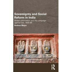 Sovereignty and Social Reform in India: British Colonialism and the Campaign against Sati, 1830-1860