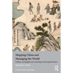 Mapping China and Managing the World: Culture, Cartography and Cosmology in Late Imperial Times