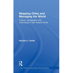Mapping China and Managing the World: Culture, Cartography and Cosmology in Late Imperial Times