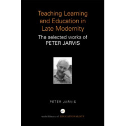Teaching, Learning and Education in Late Modernity: The Selected Works of Peter Jarvis