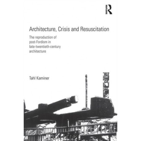 Architecture, Crisis and Resuscitation: The Reproduction of Post-Fordism in Late-Twentieth-Century Architecture