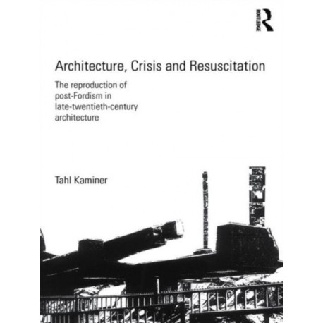 Architecture, Crisis and Resuscitation: The Reproduction of Post-Fordism in Late-Twentieth-Century Architecture