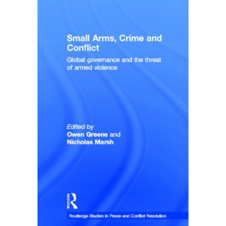 Small Arms, Crime and Conflict: Global Governance and the Threat of Armed Violence