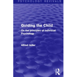 Guiding the Child (Psychology Revivals): On the principles of Individual Psychology