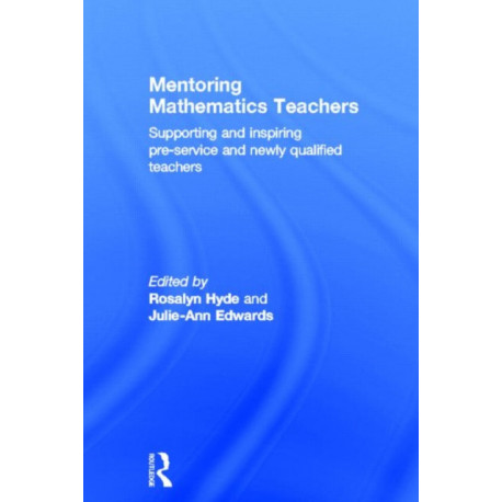 Mentoring Mathematics Teachers: Supporting and inspiring pre-service and newly qualified teachers