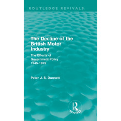 The Decline of the British Motor Industry (Routledge Revivals): The Effects of Government Policy, 1945-79
