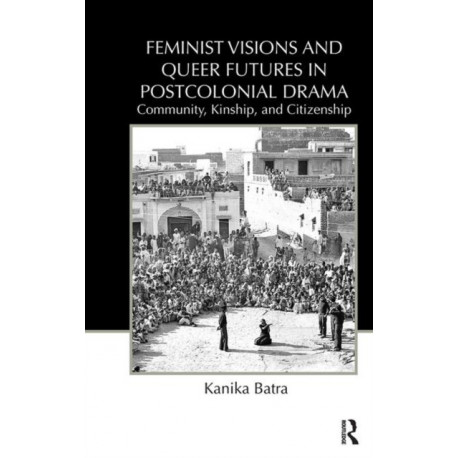 Feminist Visions and Queer Futures in Postcolonial Drama: Community, Kinship, and Citizenship