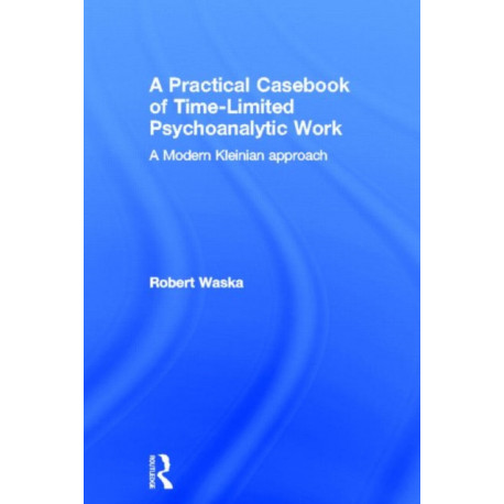 A Practical Casebook of Time-Limited Psychoanalytic Work: A Modern Kleinian approach