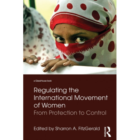 Regulating the International Movement of Women: From Protection to Control
