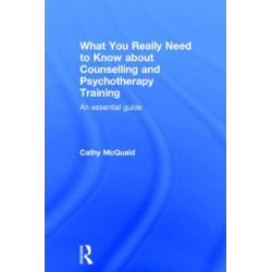 What You Really Need to Know about Counselling and Psychotherapy Training: An essential guide