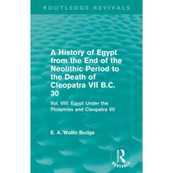 A History of Egypt from the End of the Neolithic Period to the Death of Cleopatra VII B.C. 30 (Routledge Revivals): Vol. VIII: Egypt Under the Ptolemies and Cleopatra VII