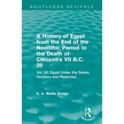 A History of Egypt from the End of the Neolithic Period to the Death of Cleopatra VII B.C. 30 (Routledge Revivals): Vol. VII: Egypt Under the Saites, Persians and Ptolemies