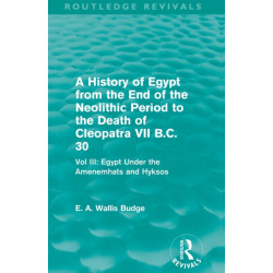 A History of Egypt from the End of the Neolithic Period to the Death of Cleopatra VII B.C. 30 (Routledge Revivals): Vol. III: Egypt Under the Amenemhats and Hyksos