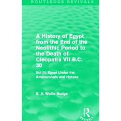 A History of Egypt from the End of the Neolithic Period to the Death of Cleopatra VII B.C. 30 (Routledge Revivals): Vol. III: Egypt Under the Amenemhats and Hyksos
