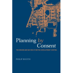 Planning by Consent: The Origins and Nature of British Development Control