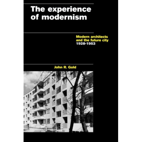 The Experience of Modernism: Modern Architects and the Future City, 1928-53
