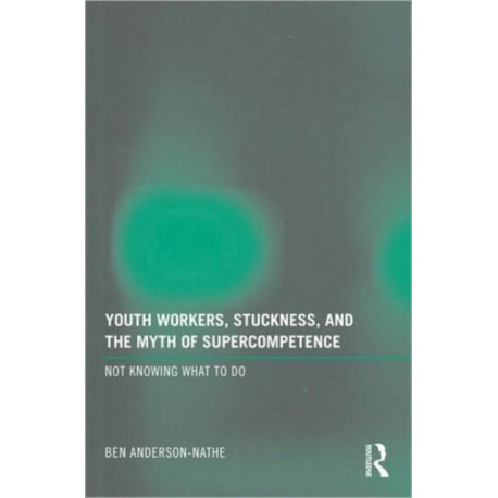 Youth Workers, Stuckness, and the Myth of Supercompetence: Not knowing what to do