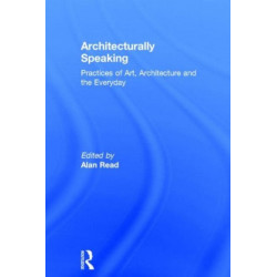 Architecturally Speaking: Practices of Art, Architecture and the Everyday