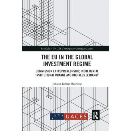 The EU in the Global Investment Regime: Commission Entrepreneurship, Incremental Institutional Change and Business Lethargy