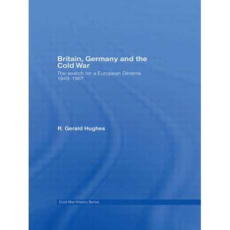 Britain, Germany and the Cold War: The Search for a European Detente 1949–1967