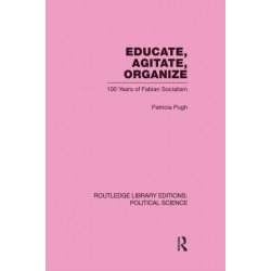 Educate, Agitate, Organize Library Editions: Political Science Volume 59: One Hundred Years of Fabian Socialism