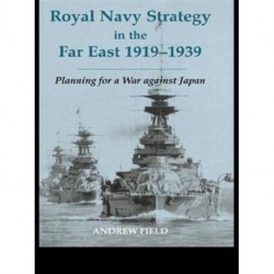 Royal Navy Strategy in the Far East 1919-1939: Planning for War Against Japan