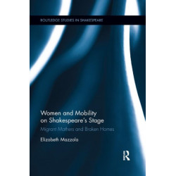 Women and Mobility on Shakespeare?s Stage: Migrant Mothers and Broken Homes
