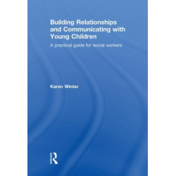 Building Relationships and Communicating with Young Children: A Practical Guide for Social Workers