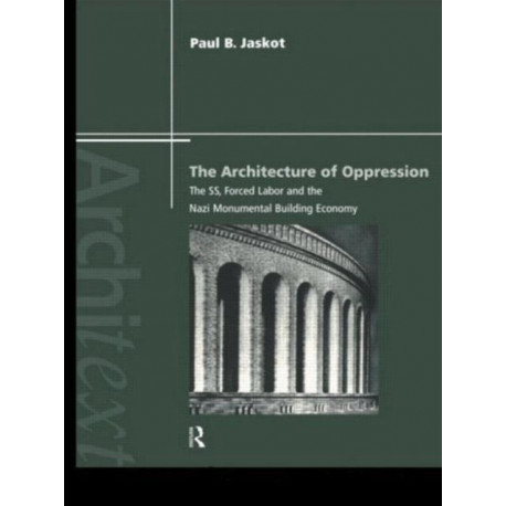 The Architecture of Oppression: The SS, Forced Labor and the Nazi Monumental Building Economy