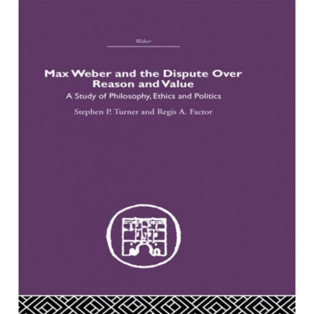 Max Weber and the Dispute over Reason and Value: A Study of Philosophy, Ethics and Politics