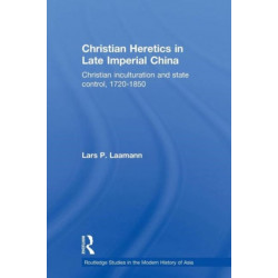 Christian Heretics in Late Imperial China: Christian Inculturation and State Control, 1720-1850