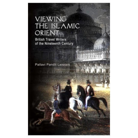 Viewing the Islamic Orient: British Travel Writers of the Nineteenth Century