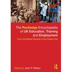 The Routledge Encyclopaedia of UK Education, Training and Employment: From the earliest statutes to the present day