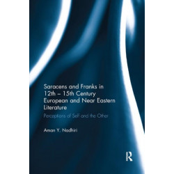 Saracens and Franks in 12th - 15th Century European and Near Eastern Literature: Perceptions of Self and the Other