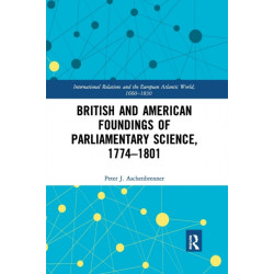 British and American Foundings of Parliamentary Science, 1774?1801