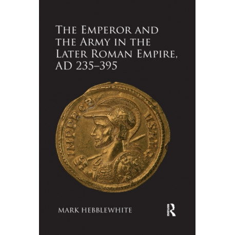 The Emperor and the Army in the Later Roman Empire, AD 235-395