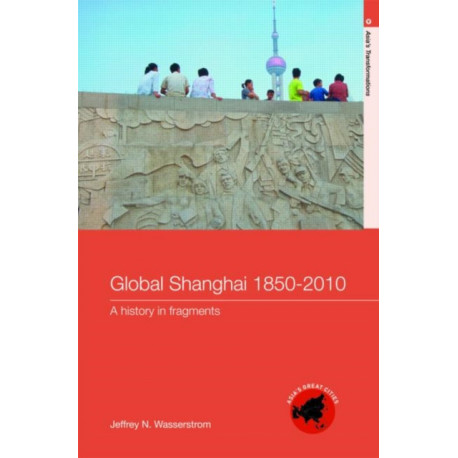 Global Shanghai, 1850-2010: A History in Fragments