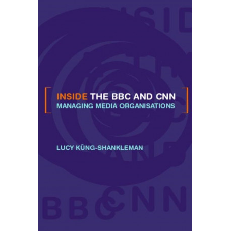 Inside the BBC and CNN: Managing Media Organisations