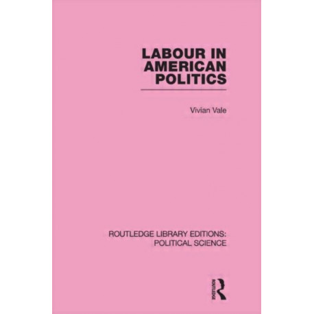 Labour in American Politics (Routledge Library Editions: Political Science Volume 3)