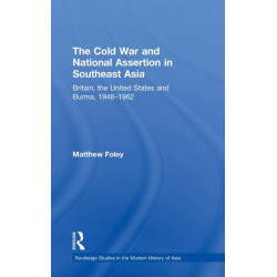 The Cold War and National Assertion in Southeast Asia: Britain, the United States and Burma, 1948–1962